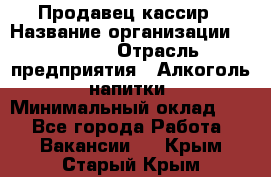 Продавец-кассир › Название организации ­ Prisma › Отрасль предприятия ­ Алкоголь, напитки › Минимальный оклад ­ 1 - Все города Работа » Вакансии   . Крым,Старый Крым